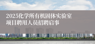 2025化学所有机固体实验室项目聘用人员招聘启事