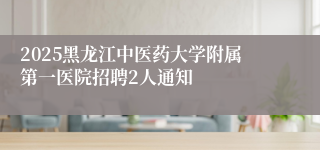 2025黑龙江中医药大学附属第一医院招聘2人通知