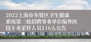 2022上海市奉贤区卫生健康系统第二轮招聘事业单位编外医技专业采样人员116人公告