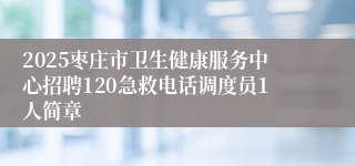 2025枣庄市卫生健康服务中心招聘120急救电话调度员1人简章