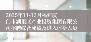 2025年11-12月福建厦门市湖里区产业投资集团有限公司招聘综合成绩及进入体检人员名单公示