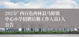 2025广西百色西林县马蚌镇中心小学招聘后勤工作人员1人公告