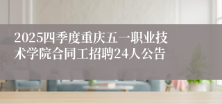 2025四季度重庆五一职业技术学院合同工招聘24人公告