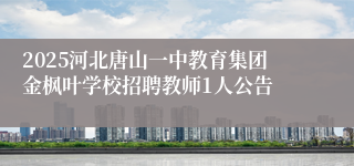 2025河北唐山一中教育集团金枫叶学校招聘教师1人公告