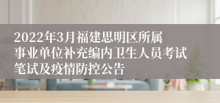 2022年3月福建思明区所属事业单位补充编内卫生人员考试笔试及疫情防控公告