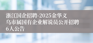 浙江国企招聘-2025金华义乌市属国有企业解说员公开招聘6人公告