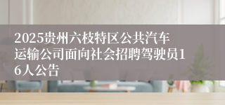 2025贵州六枝特区公共汽车运输公司面向社会招聘驾驶员16人公告