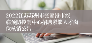 2022江苏苏州市张家港市疾病预防控制中心招聘紧缺人才岗位核销公告