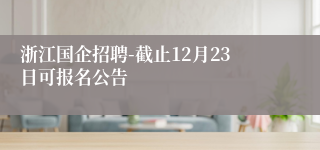 浙江国企招聘-截止12月23日可报名公告