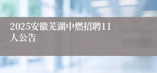 2025安徽芜湖中燃招聘11人公告