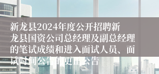 新龙县2024年度公开招聘新龙县国资公司总经理及副总经理的笔试成绩和进入面试人员、面试时间公告的更正公告