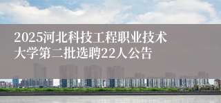 2025河北科技工程职业技术大学第二批选聘22人公告
