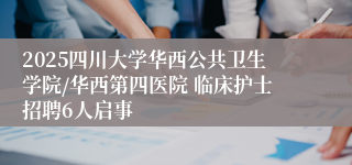 2025四川大学华西公共卫生学院/华西第四医院 临床护士招聘6人启事