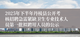 2025年下半年丹棱县公开考核招聘急需紧缺卫生专业技术人员第一批拟聘用人员的公示