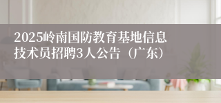 2025岭南国防教育基地信息技术员招聘3人公告（广东）