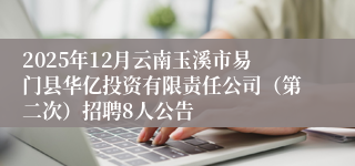 2025年12月云南玉溪市易门县华亿投资有限责任公司（第二次）招聘8人公告