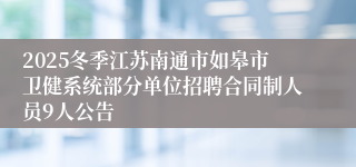 2025冬季江苏南通市如皋市卫健系统部分单位招聘合同制人员9人公告