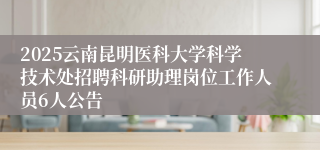 2025云南昆明医科大学科学技术处招聘科研助理岗位工作人员6人公告