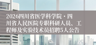 2026四川省医学科学院・四川省人民医院专职科研人员、工程师及实验技术员招聘5人公告