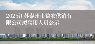 2025江苏泰州市益农供销有限公司拟聘用人员公示