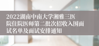 2022湖南中南大学湘雅三医院住院医师第二批次招收入围面试名单及面试安排通知