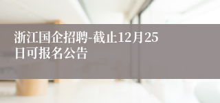 浙江国企招聘-截止12月25日可报名公告
