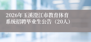 2026年玉溪澄江市教育体育系统招聘毕业生公告(20人)