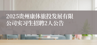 2025贵州康体旅投发展有限公司实习生招聘2人公告