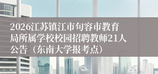 2026江苏镇江市句容市教育局所属学校校园招聘教师21人公告(东南大学报考点)