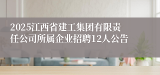2025江西省建工集团有限责任公司所属企业招聘12人公告
