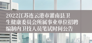 2022江苏连云港市灌南县卫生健康委员会所属事业单位招聘编制内卫技人员笔试时间公告