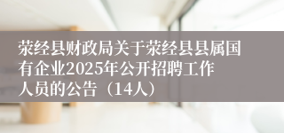 荥经县财政局关于荥经县县属国有企业2025年公开招聘工作人员的公告（14人）