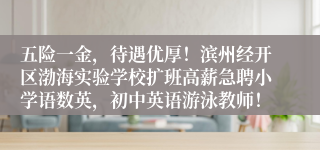 五险一金,待遇优厚!滨州经开区渤海实验学校扩班高薪急聘小学语数英,初中英语游泳教师!