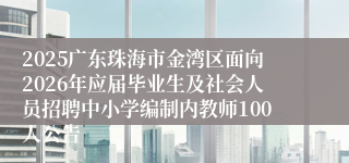 2025广东珠海市金湾区面向2026年应届毕业生及社会人员招聘中小学编制内教师100人公告