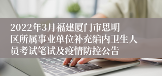 2022年3月福建厦门市思明区所属事业单位补充编内卫生人员考试笔试及疫情防控公告