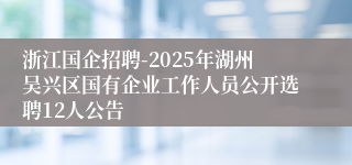 浙江国企招聘-2025年湖州吴兴区国有企业工作人员公开选聘12人公告