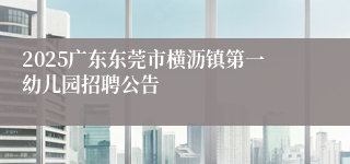 2025广东东莞市横沥镇第一幼儿园招聘公告