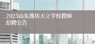2025山东潍坊天立学校教师招聘公告