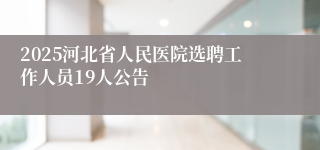 2025河北省人民医院选聘工作人员19人公告