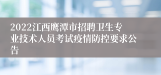 2022江西鹰潭市招聘卫生专业技术人员考试疫情防控要求公告