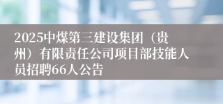 2025中煤第三建设集团（贵州）有限责任公司项目部技能人员招聘66人公告