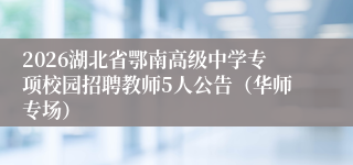2026湖北省鄂南高级中学专项校园招聘教师5人公告（华师专场）