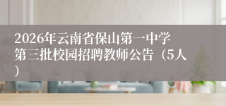 2026年云南省保山第一中学第三批校园招聘教师公告（5人）