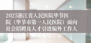 2025浙江省人民医院毕节医院(毕节市第一人民医院)面向社会招聘及人才引进编外工作人员部分岗位面试成绩公示