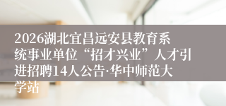 2026湖北宜昌远安县教育系统事业单位“招才兴业”人才引进招聘14人公告·华中师范大学站