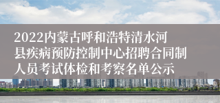 2022内蒙古呼和浩特清水河县疾病预防控制中心招聘合同制人员考试体检和考察名单公示