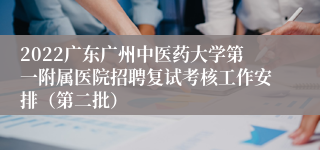 2022广东广州中医药大学第一附属医院招聘复试考核工作安排（第二批）