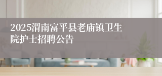 2025渭南富平县老庙镇卫生院护士招聘公告