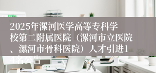 2025年漯河医学高等专科学校第二附属医院(漯河市立医院、漯河市骨科医院)人才引进14名公告