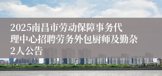 2025南昌市劳动保障事务代理中心招聘劳务外包厨师及勤杂2人公告